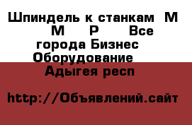 Шпиндель к станкам 6М12, 6М82, 6Р11. - Все города Бизнес » Оборудование   . Адыгея респ.